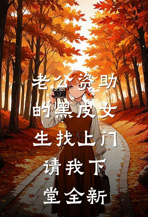 老公资助的黑皮女生找上门，请我下堂全新