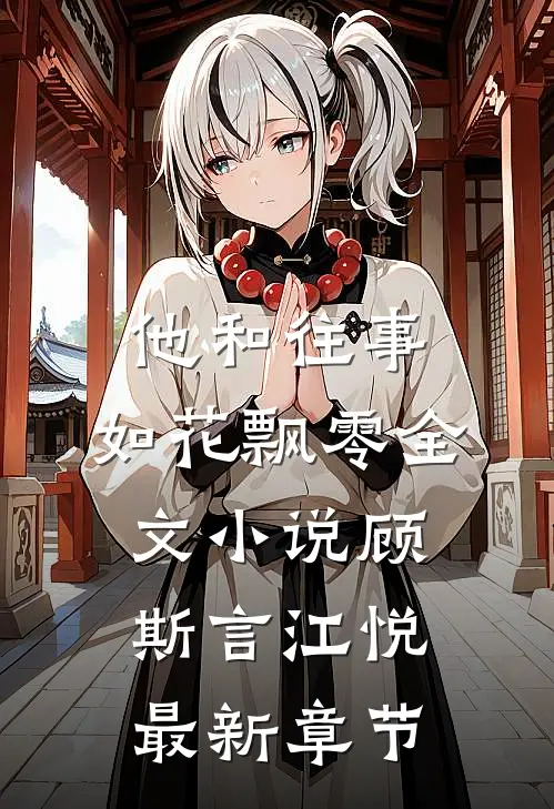 他和往事，如花飘零全文小说顾斯言江悦最新章节
