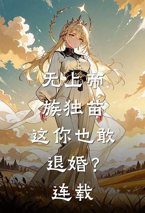 无上帝族独苗，这你也敢退婚？连载