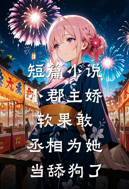 短篇小说小郡主娇软果敢，丞相为她当舔狗了