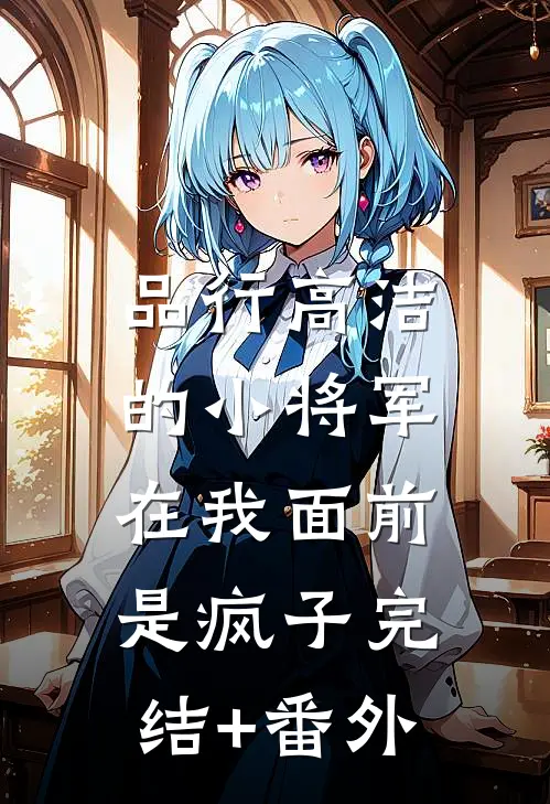 品行高洁的小将军，在我面前是疯子完结+番外