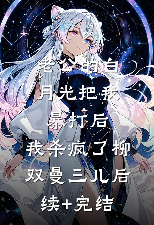 老公的白月光把我暴打后，我杀疯了柳双曼三儿后续+完结