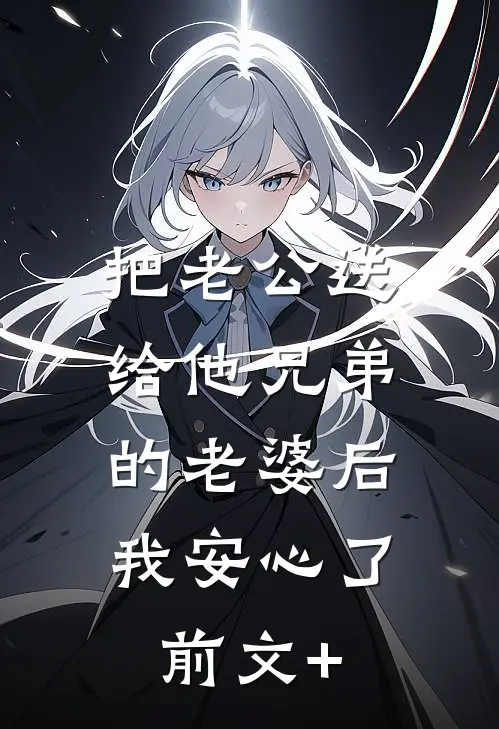 把老公送给他兄弟的老婆后，我安心了前文+