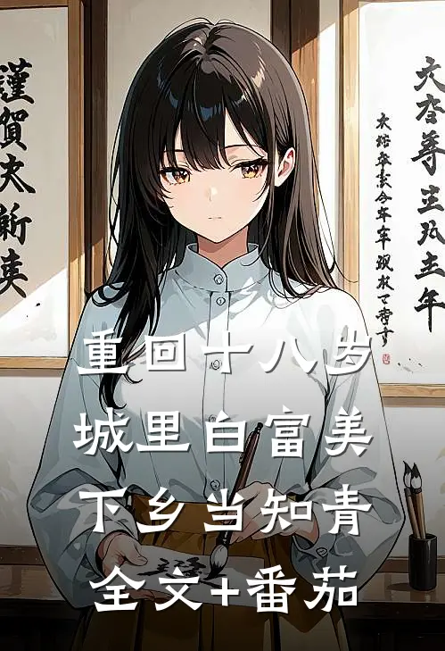 重回十八岁：城里白富美下乡当知青全文+番茄
