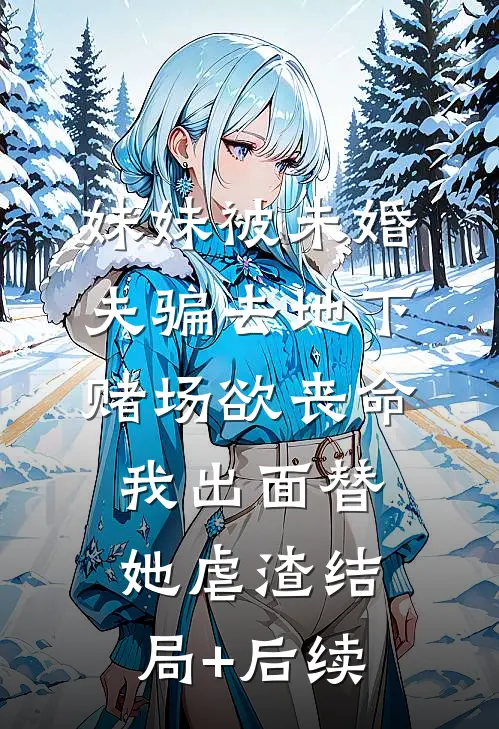 妹妹被未婚夫骗去地下赌场欲丧命，我出面替她虐渣结局+后续