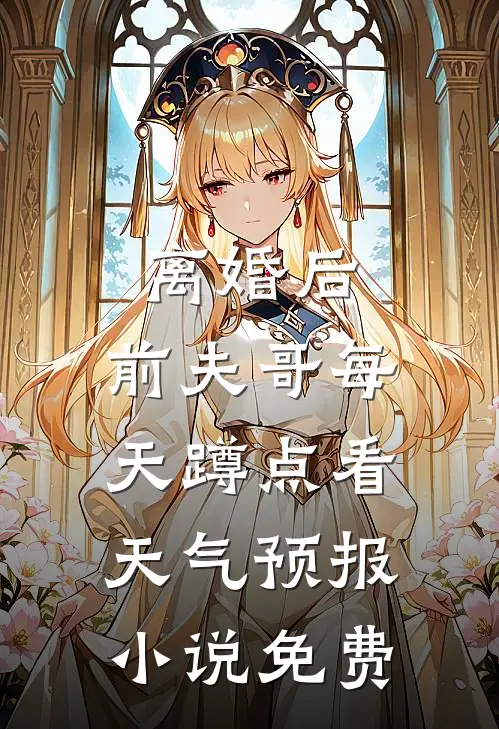 离婚后，前夫哥每天蹲点看天气预报小说免费
