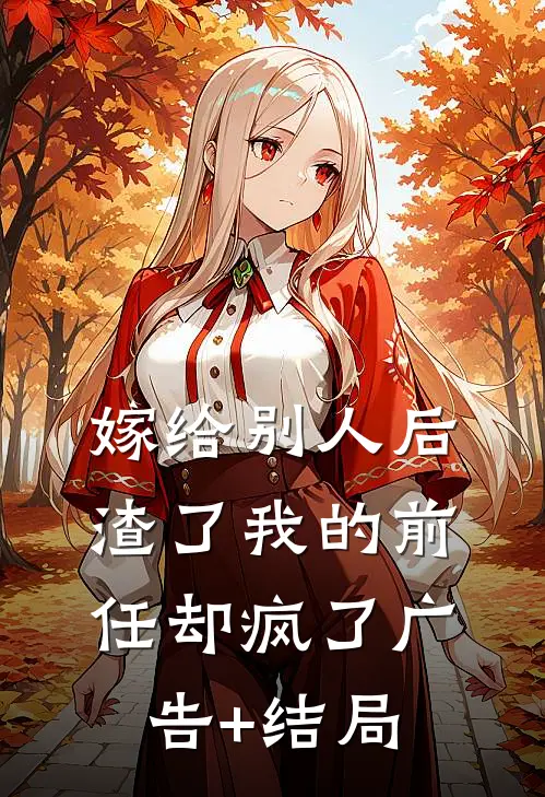 嫁给别人后，渣了我的前任却疯了广告+结局