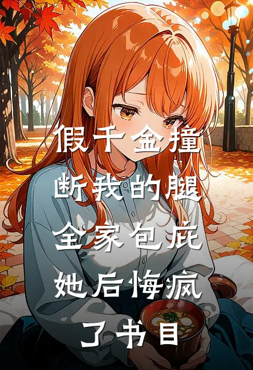 假千金撞断我的腿，全家包庇她后悔疯了书目