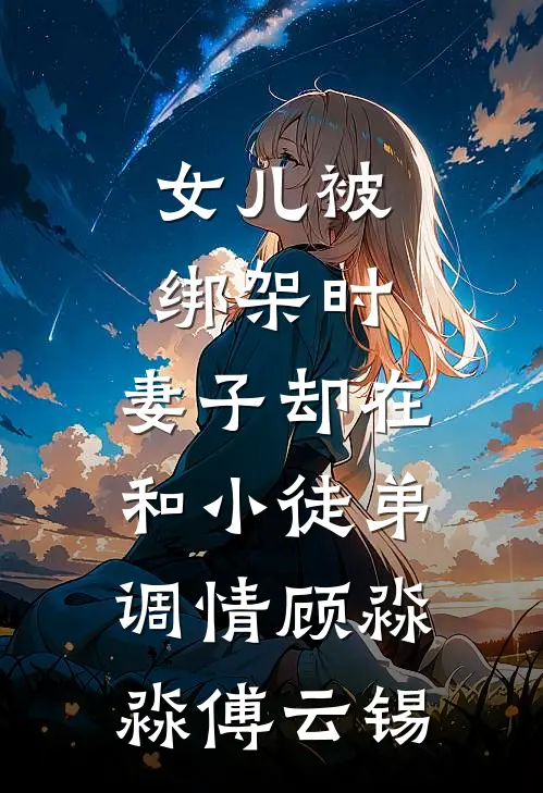 女儿被绑架时，妻子却在和小徒弟调情顾淼淼傅云锡