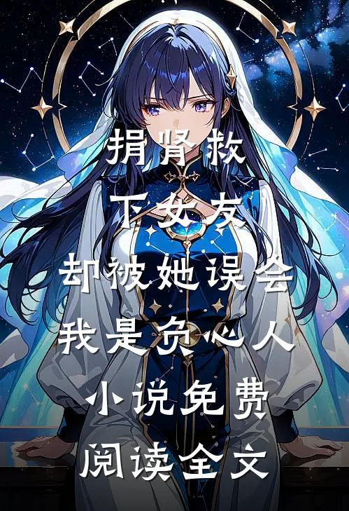 捐肾救下女友，却被她误会我是负心人小说免费阅读全文
