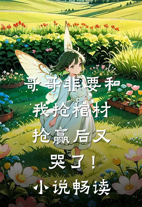 哥哥非要和我抢棺材，抢赢后又哭了！小说畅读