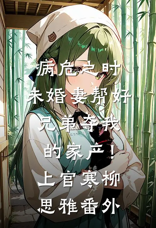 病危之时，未婚妻帮好兄弟夺我的家产！上官寒柳思雅番外