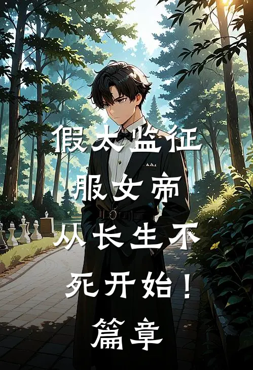 假太监征服女帝，从长生不死开始！篇章