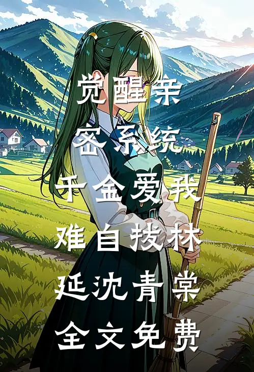 觉醒亲密系统，千金爱我难自拔林延沈青棠全文免费