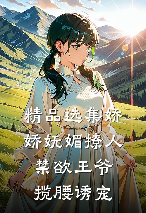 精品选集娇娇妩媚撩人，禁欲王爷揽腰诱宠