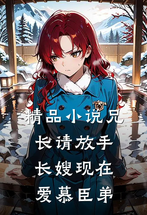 精品小说兄长请放手，长嫂现在爱慕臣弟
