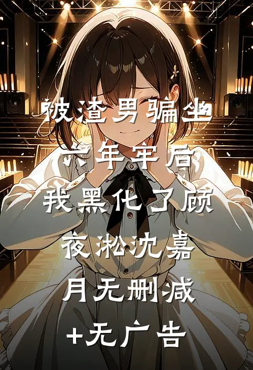 被渣男骗坐六年牢后，我黑化了顾夜淞沈嘉月无删减+无广告