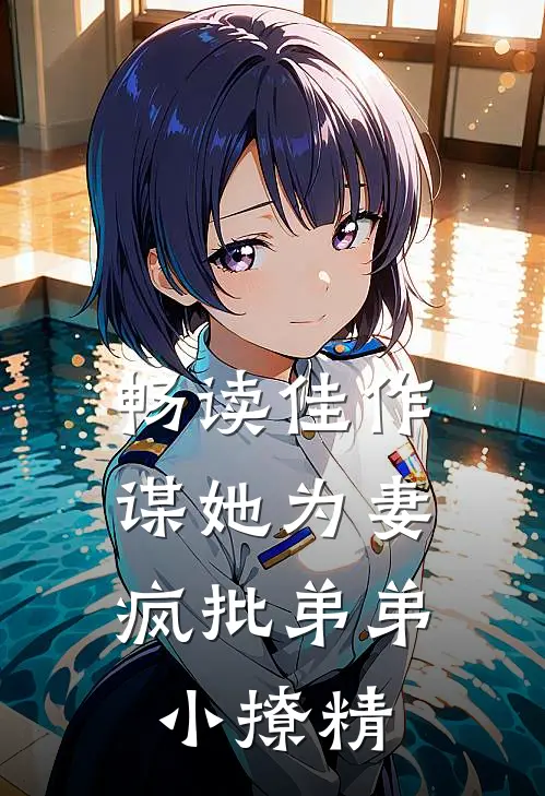 畅读佳作谋她为妻，疯批弟弟小撩精