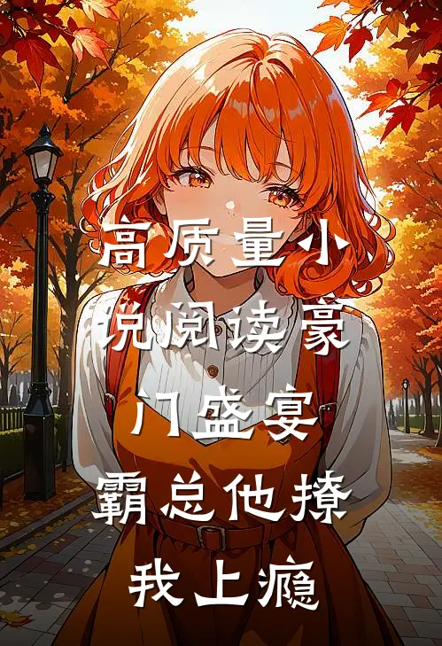 高质量小说阅读豪门盛宴：霸总他撩我上瘾