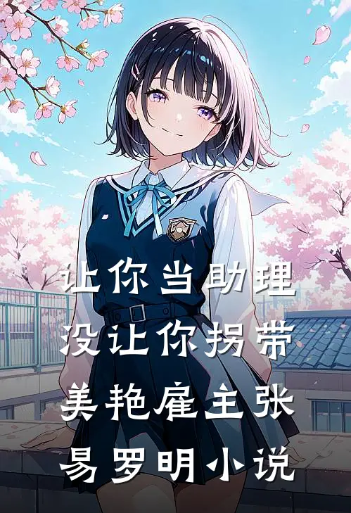 让你当助理，没让你拐带美艳雇主张易罗明小说
