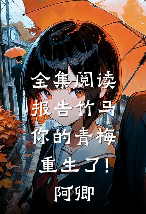 全集阅读报告竹马:你的青梅重生了! 阿卿