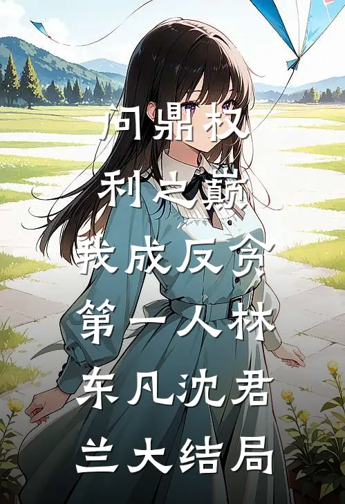 问鼎权利之巅，我成反贪第一人林东凡沈君兰大结局