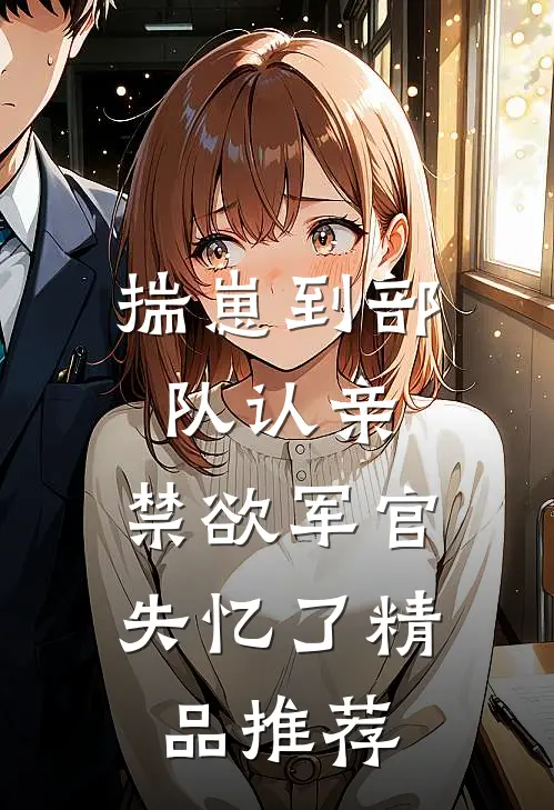 揣崽到部队认亲，禁欲军官失忆了精品推荐