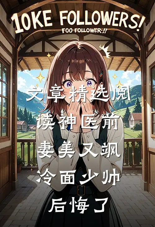 文章精选阅读神医前妻美又飒，冷面少帅后悔了