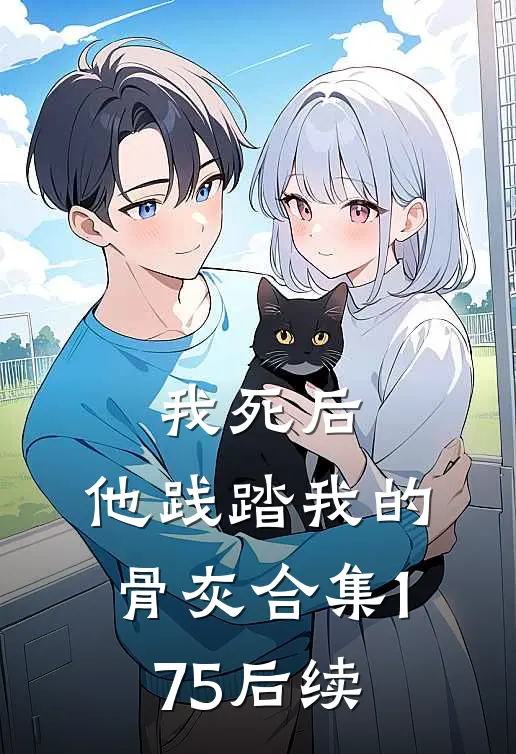 我死后，他践踏我的骨灰合集175后续