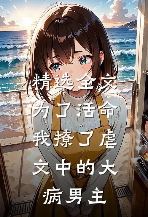 精选全文为了活命，我撩了虐文中的大病男主