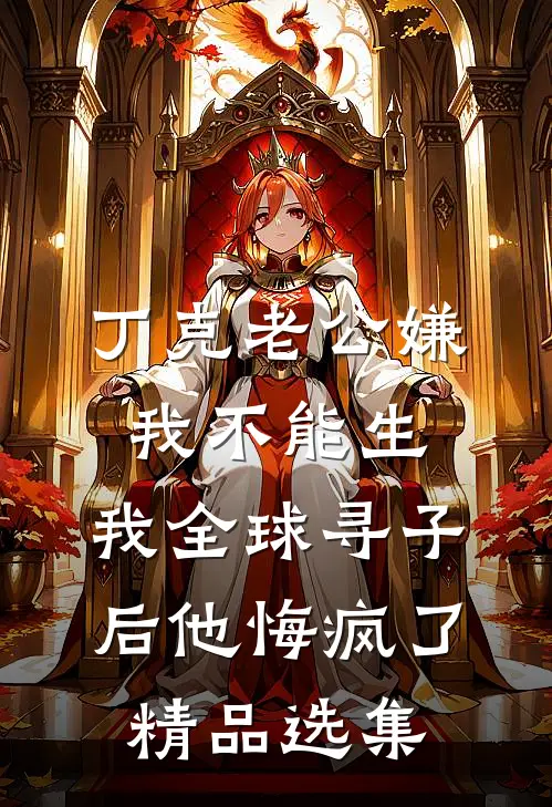 丁克老公嫌我不能生，我全球寻子后他悔疯了精品选集