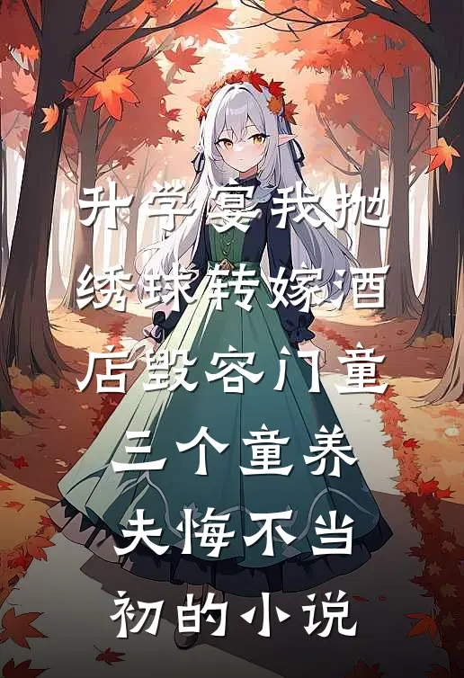 升学宴我抛绣球转嫁酒店毁容门童，三个童养夫悔不当初的小说