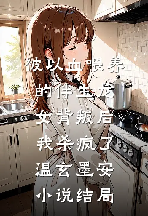 被以血喂养的伴生龙女背叛后，我杀疯了温玄墨安小说结局