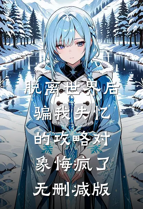 脱离世界后，骗我失忆的攻略对象悔疯了无删减版