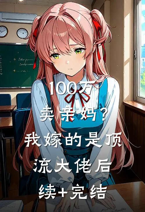 100万卖亲妈？我嫁的是顶流大佬后续+完结