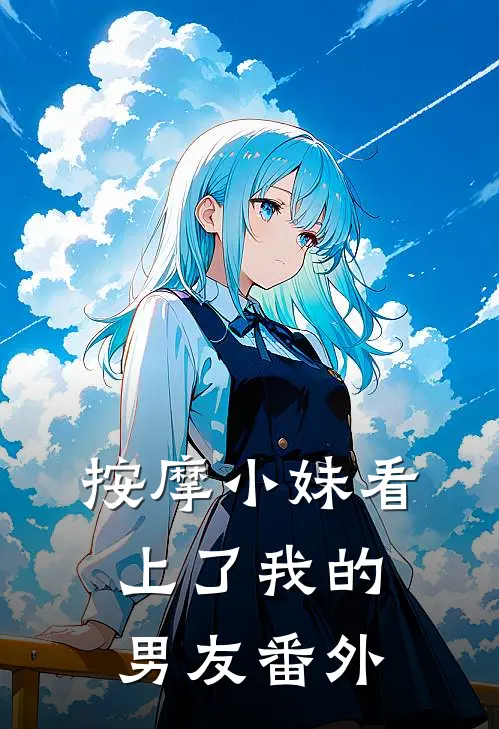 按摩小妹看上了我的男友 番外