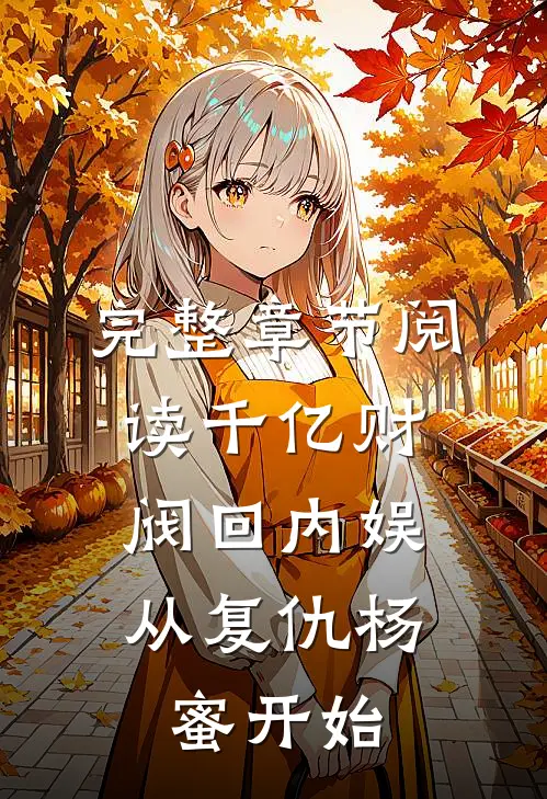 完整章节阅读千亿财阀回内娱，从复仇杨蜜开始