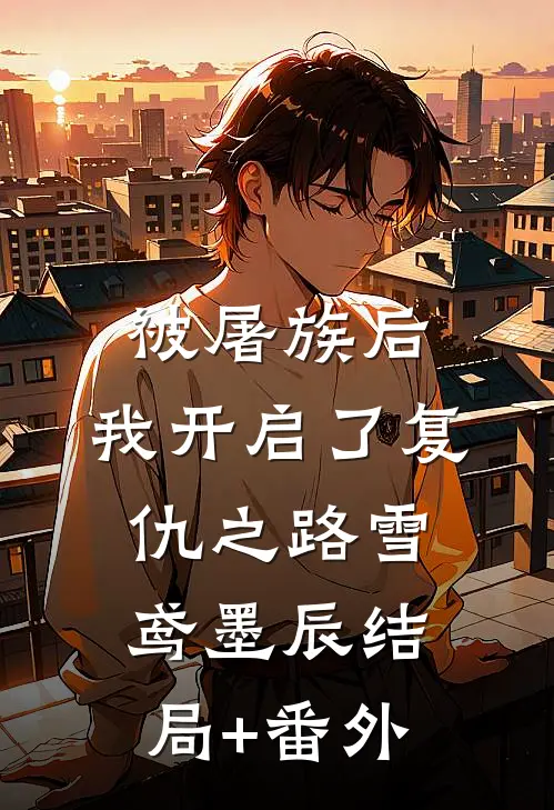 被屠族后，我开启了复仇之路雪鸢墨辰结局+番外