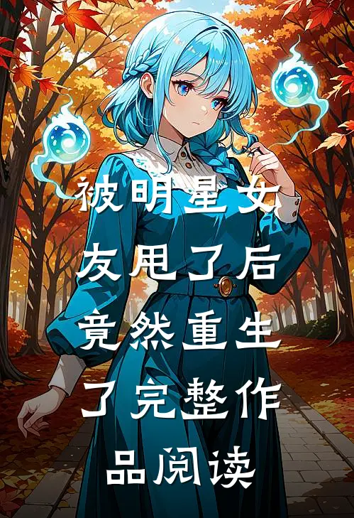 被明星女友甩了后，竟然重生了完整作品阅读