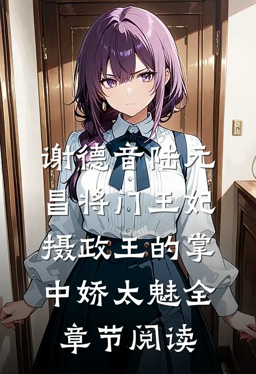 谢德音陆元昌(将门王妃:摄政王的掌中娇太魅)全章节阅读