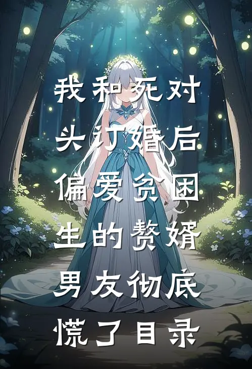 我和死对头订婚后，偏爱贫困生的赘婿男友彻底慌了目录