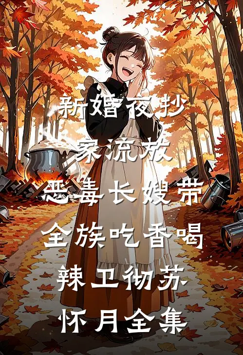 新婚夜抄家流放，恶毒长嫂带全族吃香喝辣卫彻苏怀月 全集