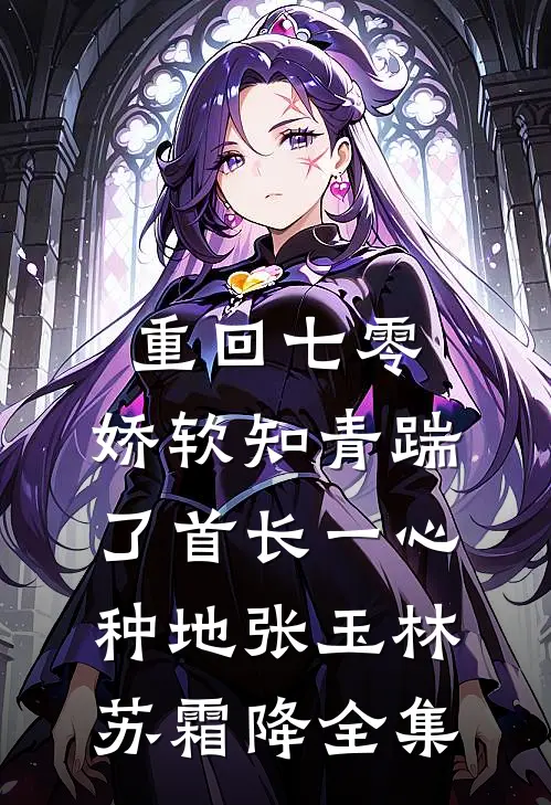 重回七零，娇软知青踹了首长一心种地张玉林苏霜降 全集
