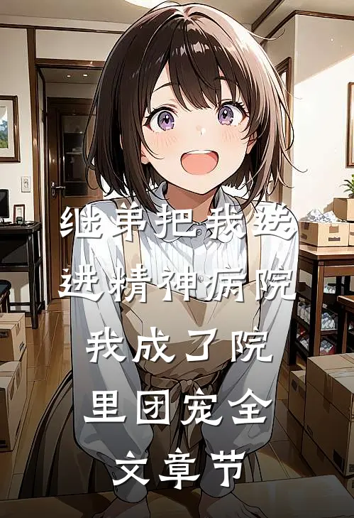 继弟把我送进精神病院，我成了院里团宠全文章节