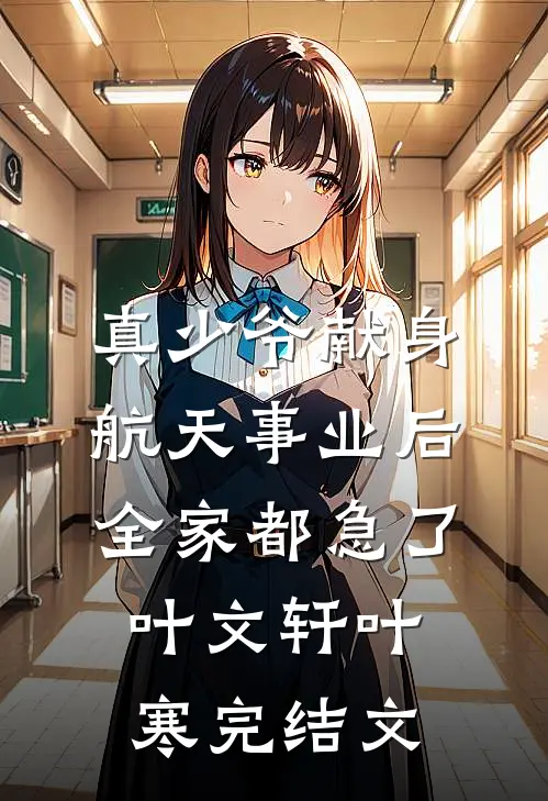 真少爷献身航天事业后，全家都急了叶文轩叶寒完结文