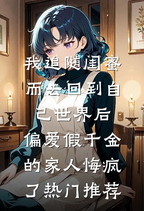 我追随闺蜜而去回到自己世界后，偏爱假千金的家人悔疯了热门推荐