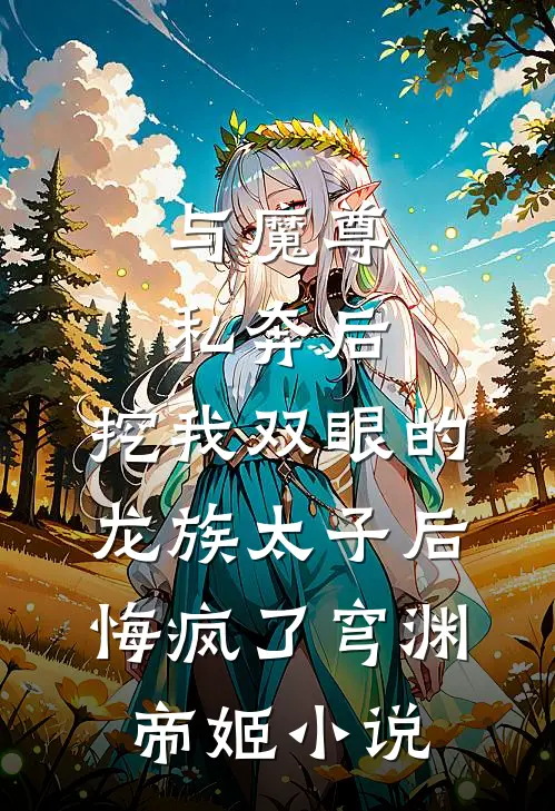 与魔尊私奔后，挖我双眼的龙族太子后悔疯了穹渊帝姬小说