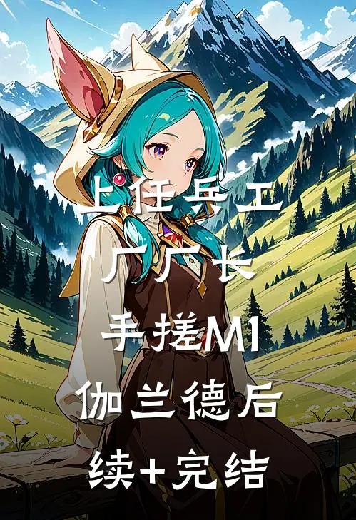 上任兵工厂厂长，手搓M1伽兰德后续+完结