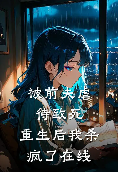 被前夫虐待致死，重生后我杀疯了在线