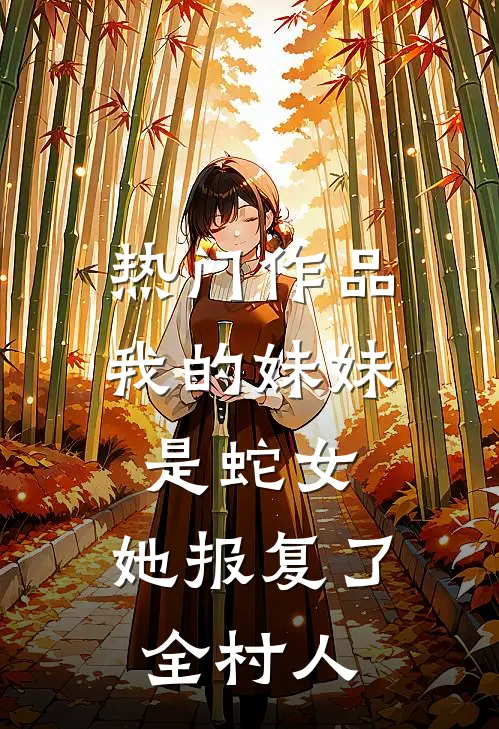 热门作品我的妹妹是蛇女，她报复了全村人